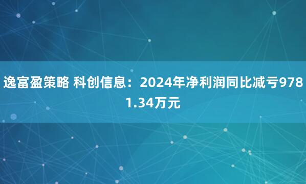 逸富盈策略 科创信息：2024年净利润同比减亏9781.34万元