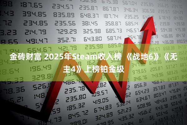 金砖财富 2025年Steam收入榜 《战地6》《无主4》上榜铂金级