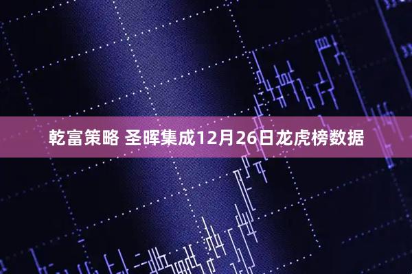 乾富策略 圣晖集成12月26日龙虎榜数据