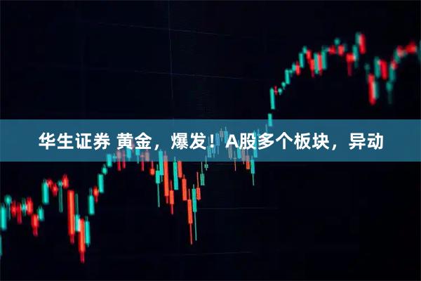 华生证券 黄金，爆发！A股多个板块，异动