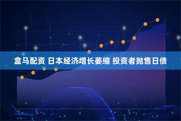 盒马配资 日本经济增长萎缩 投资者抛售日债